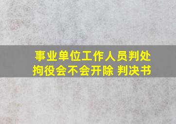 事业单位工作人员判处拘役会不会开除 判决书